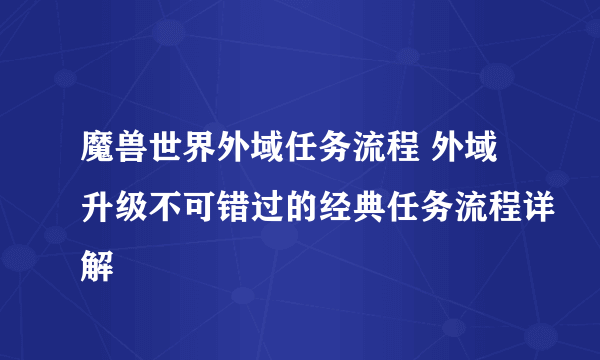 魔兽世界外域任务流程 外域升级不可错过的经典任务流程详解