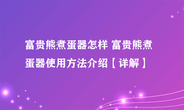 富贵熊煮蛋器怎样 富贵熊煮蛋器使用方法介绍【详解】