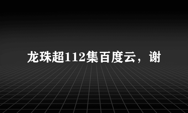 龙珠超112集百度云，谢