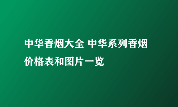 中华香烟大全 中华系列香烟价格表和图片一览