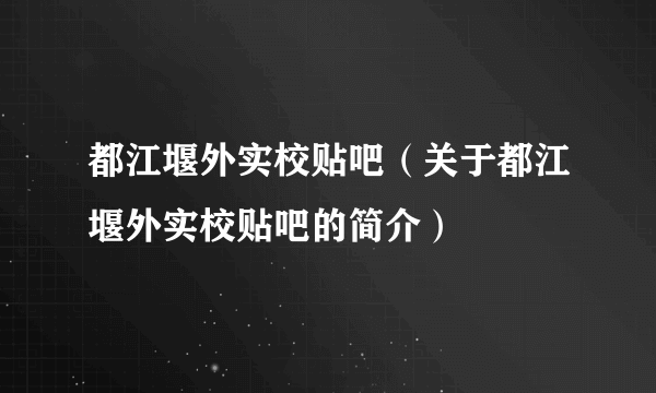 都江堰外实校贴吧（关于都江堰外实校贴吧的简介）