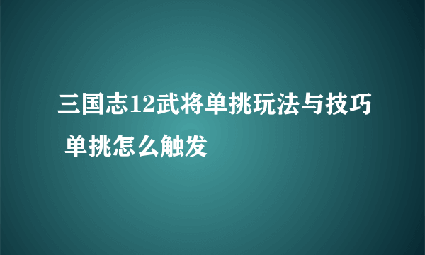 三国志12武将单挑玩法与技巧 单挑怎么触发