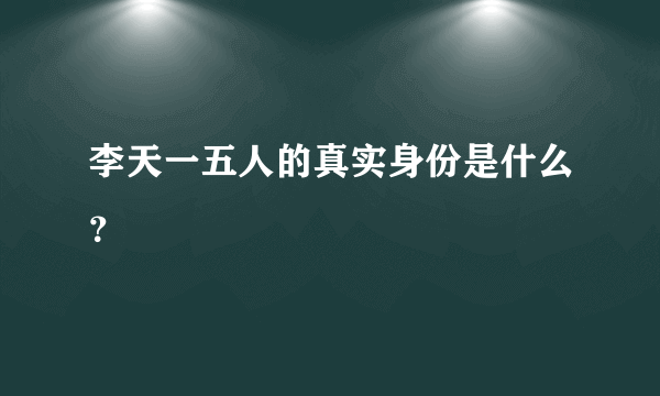 李天一五人的真实身份是什么？