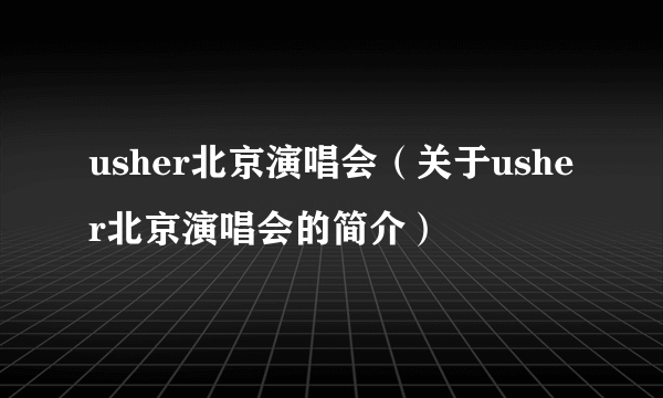 usher北京演唱会（关于usher北京演唱会的简介）