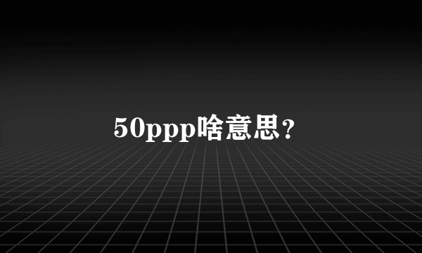 50ppp啥意思？