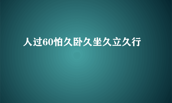 人过60怕久卧久坐久立久行