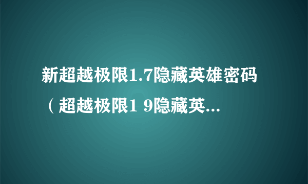 新超越极限1.7隐藏英雄密码（超越极限1 9隐藏英雄密码）