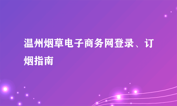 温州烟草电子商务网登录、订烟指南