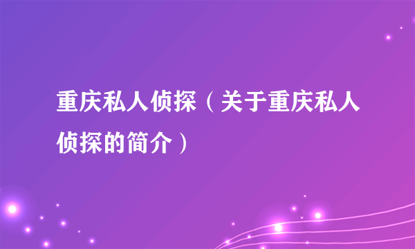 重庆私人侦探（关于重庆私人侦探的简介）