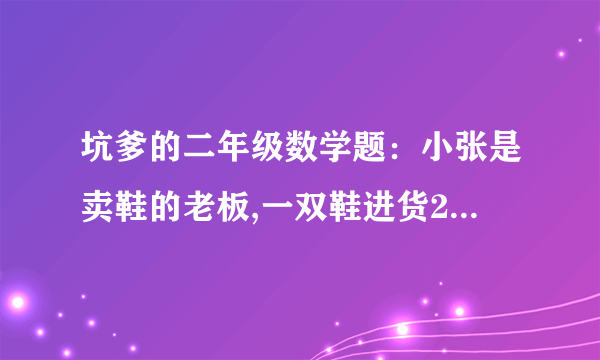 坑爹的二年级数学题：小张是卖鞋的老板,一双鞋进货20元,卖30元.客人给了50元,可是小张没零钱,所以把那