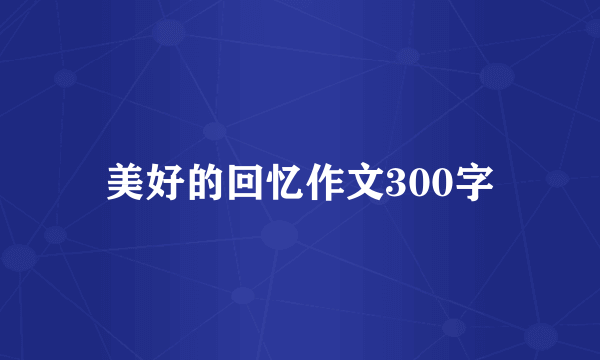 美好的回忆作文300字