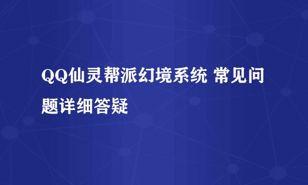 QQ仙灵帮派幻境系统 常见问题详细答疑