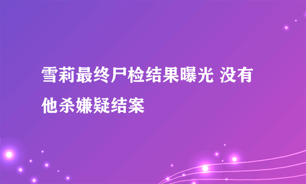 雪莉最终尸检结果曝光 没有他杀嫌疑结案