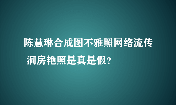 陈慧琳合成图不雅照网络流传 洞房艳照是真是假？