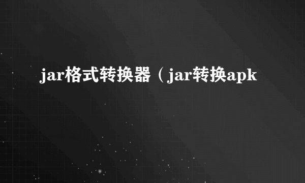 jar格式转换器（jar转换apk