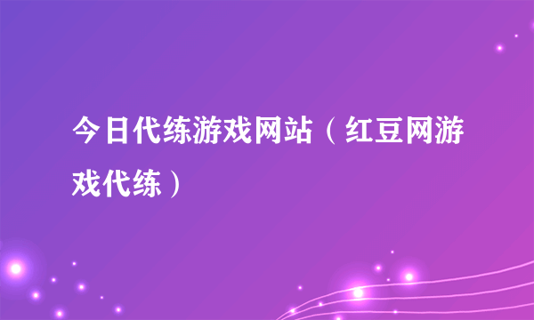 今日代练游戏网站（红豆网游戏代练）