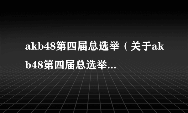 akb48第四届总选举（关于akb48第四届总选举的简介）