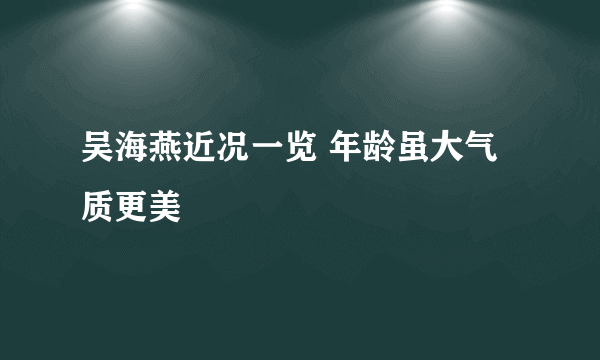 吴海燕近况一览 年龄虽大气质更美