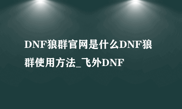 DNF狼群官网是什么DNF狼群使用方法_飞外DNF