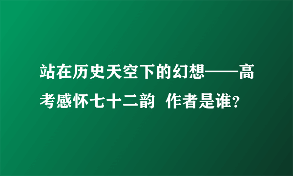 站在历史天空下的幻想——高考感怀七十二韵  作者是谁？