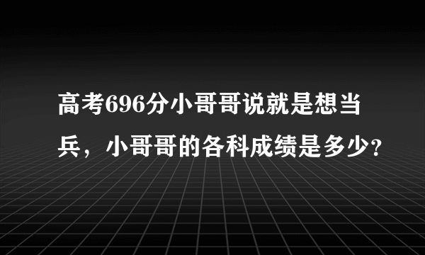 高考696分小哥哥说就是想当兵，小哥哥的各科成绩是多少？