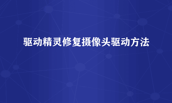 驱动精灵修复摄像头驱动方法