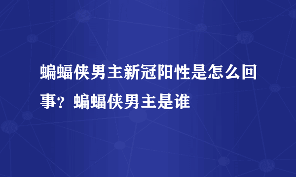 蝙蝠侠男主新冠阳性是怎么回事？蝙蝠侠男主是谁