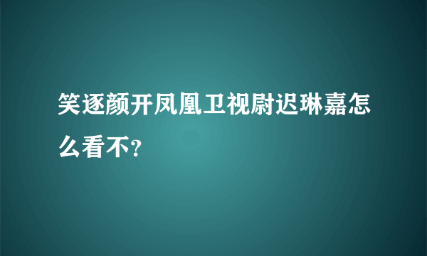 笑逐颜开凤凰卫视尉迟琳嘉怎么看不？