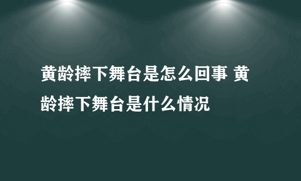 黄龄摔下舞台是怎么回事 黄龄摔下舞台是什么情况