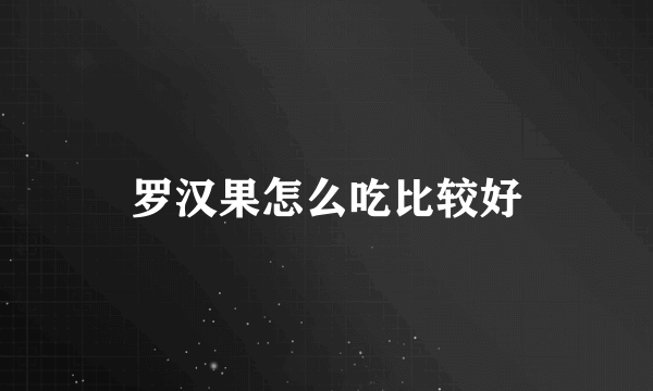 罗汉果怎么吃比较好