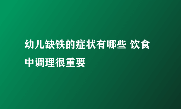 幼儿缺铁的症状有哪些 饮食中调理很重要