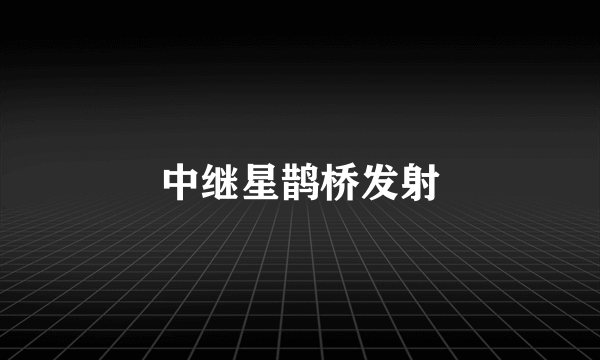 中继星鹊桥发射