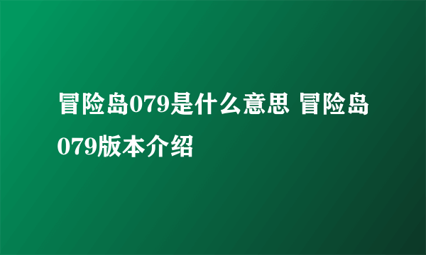 冒险岛079是什么意思 冒险岛079版本介绍