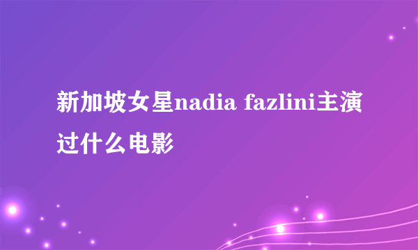 新加坡女星nadia fazlini主演过什么电影