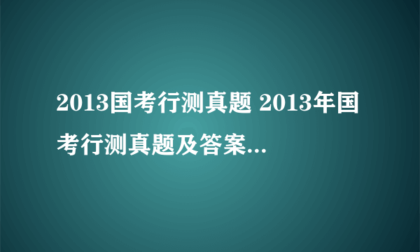 2013国考行测真题 2013年国考行测真题及答案解析(副省级)