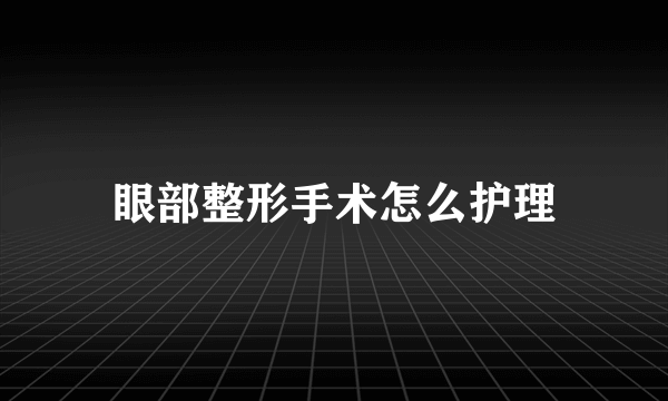 眼部整形手术怎么护理