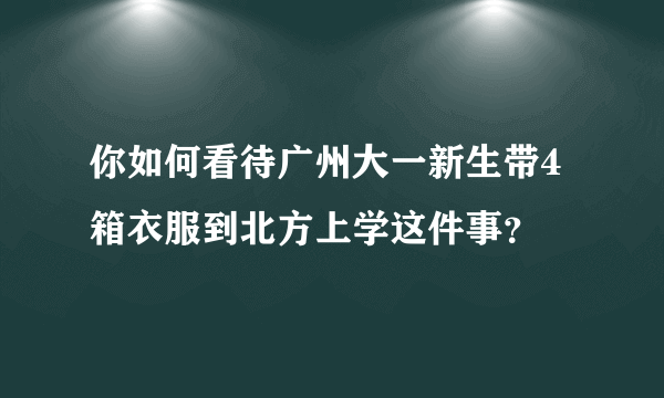 你如何看待广州大一新生带4箱衣服到北方上学这件事？