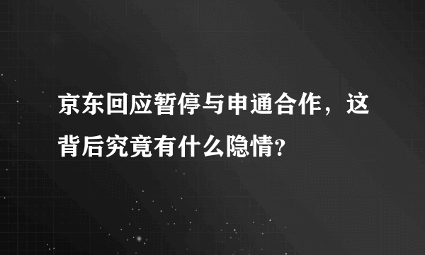 京东回应暂停与申通合作，这背后究竟有什么隐情？