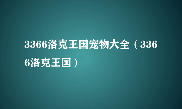 3366洛克王国宠物大全（3366洛克王国）