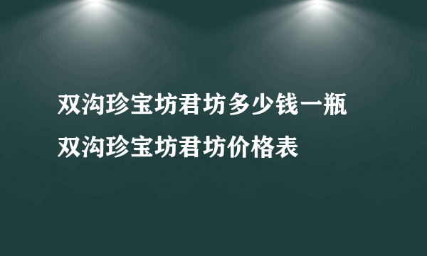 双沟珍宝坊君坊多少钱一瓶 双沟珍宝坊君坊价格表