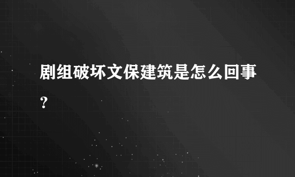 剧组破坏文保建筑是怎么回事？