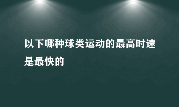 以下哪种球类运动的最高时速是最快的