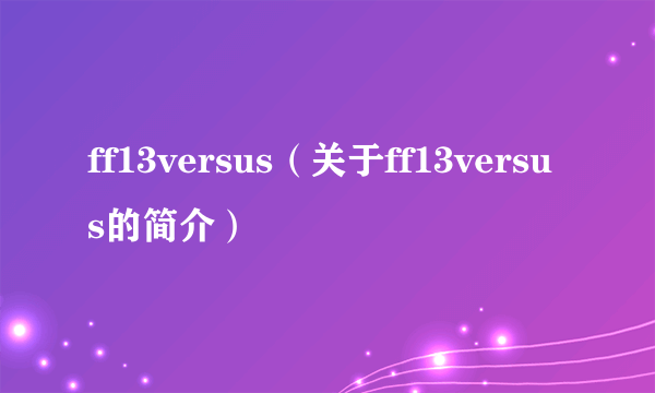 ff13versus（关于ff13versus的简介）