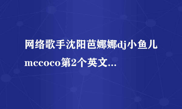 网络歌手沈阳芭娜娜dj小鱼儿mccoco第2个英文歌叫什么名字