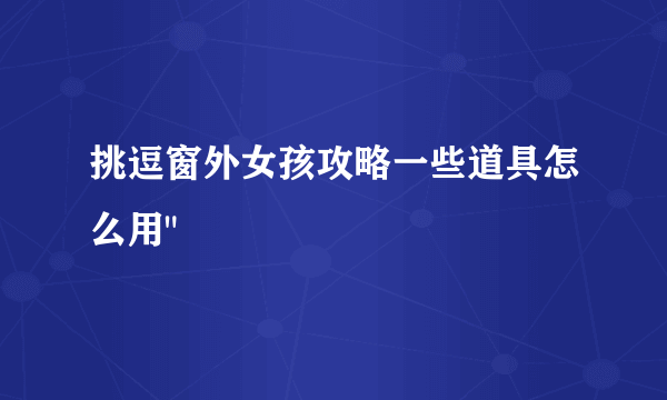 挑逗窗外女孩攻略一些道具怎么用