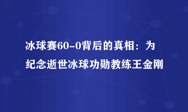 冰球赛60-0背后的真相：为纪念逝世冰球功勋教练王金刚