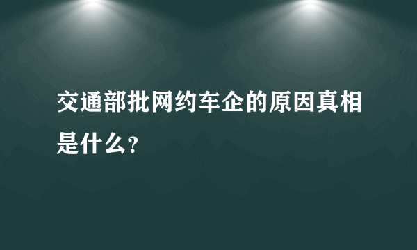 交通部批网约车企的原因真相是什么？