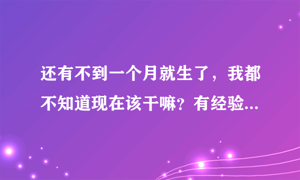 还有不到一个月就生了，我都不知道现在该干嘛？有经验的宝妈支招吧