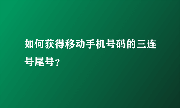 如何获得移动手机号码的三连号尾号？