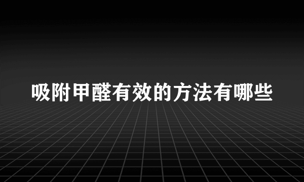 吸附甲醛有效的方法有哪些